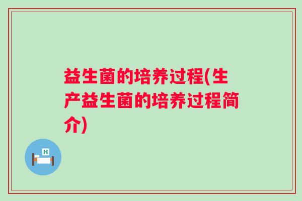 益生菌的培养过程(生产益生菌的培养过程简介)