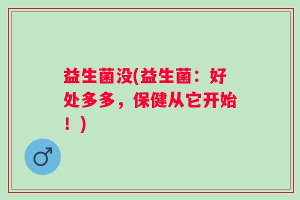 益生菌没(益生菌：好处多多，保健从它开始！)