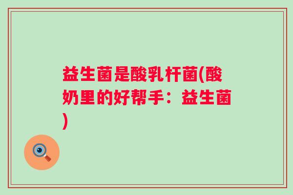 益生菌是酸乳杆菌(酸奶里的好帮手：益生菌)