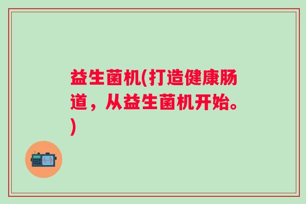益生菌机(打造健康肠道，从益生菌机开始。)