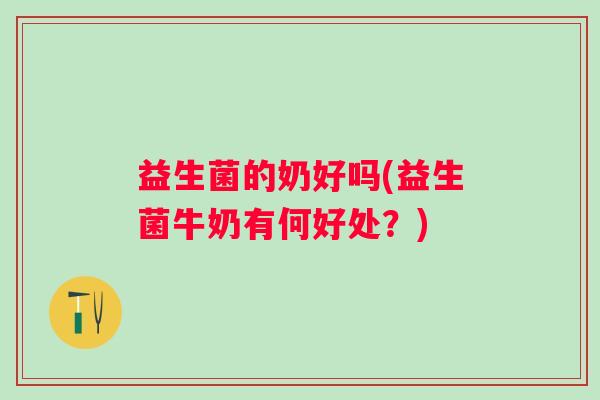 益生菌的奶好吗(益生菌牛奶有何好处？)