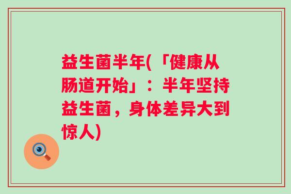 益生菌半年(「健康从肠道开始」：半年坚持益生菌，身体差异大到惊人)