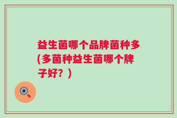 益生菌哪个品牌菌种多(多菌种益生菌哪个牌子好？)