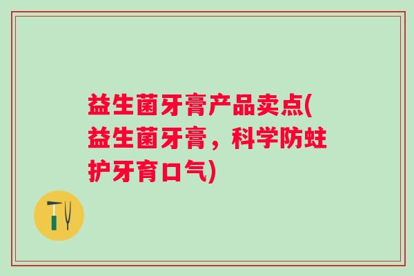 益生菌牙膏产品卖点(益生菌牙膏，科学防蛀护牙育口气)