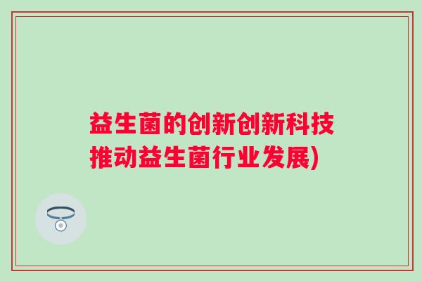 益生菌的创新创新科技推动益生菌行业发展)