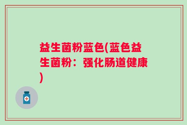 益生菌粉蓝色(蓝色益生菌粉：强化肠道健康)