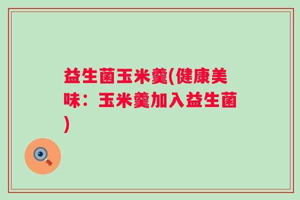 益生菌玉米羹(健康美味：玉米羹加入益生菌)