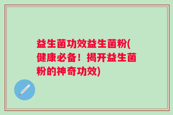益生菌功效益生菌粉(健康必备！揭开益生菌粉的神奇功效)