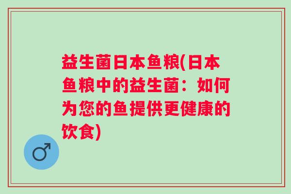 益生菌日本鱼粮(日本鱼粮中的益生菌：如何为您的鱼提供更健康的饮食)