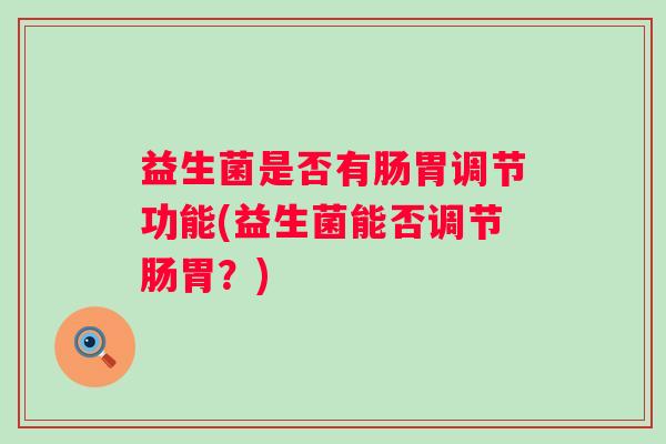 益生菌是否有肠胃调节功能(益生菌能否调节肠胃？)
