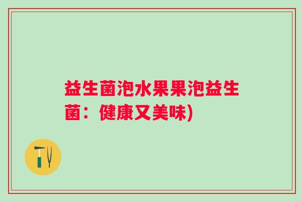 益生菌泡水果果泡益生菌：健康又美味)