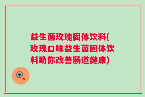 益生菌玫瑰固体饮料(玫瑰口味益生菌固体饮料助你改善肠道健康)