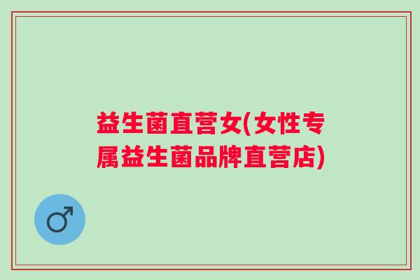 益生菌直营女(女性专属益生菌品牌直营店)