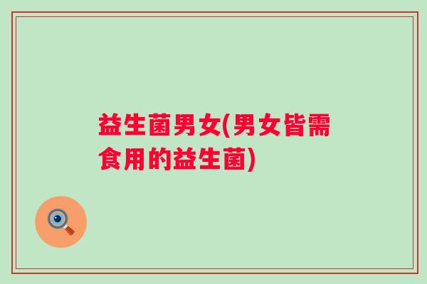 益生菌男女(男女皆需食用的益生菌)