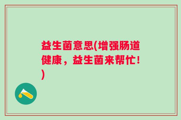 益生菌意思(增强肠道健康，益生菌来帮忙！)