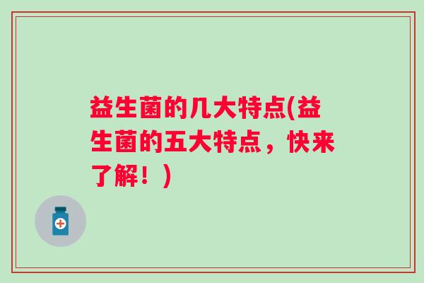 益生菌的几大特点(益生菌的五大特点，快来了解！)