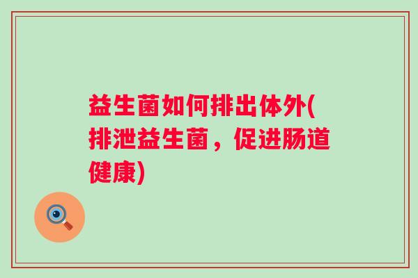 益生菌如何排出体外(排泄益生菌，促进肠道健康)