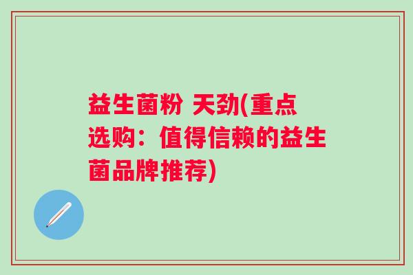 益生菌粉 天劲(重点选购：值得信赖的益生菌品牌推荐)