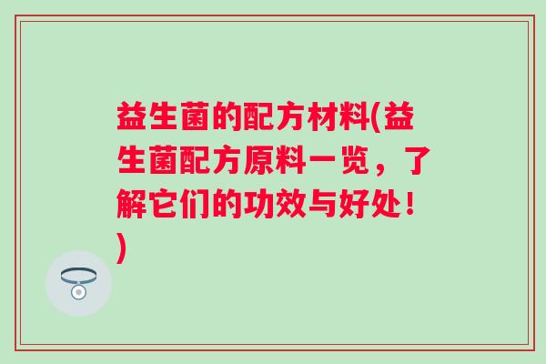 益生菌的配方材料(益生菌配方原料一览，了解它们的功效与好处！)