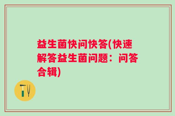 益生菌快问快答(快速解答益生菌问题：问答合辑)
