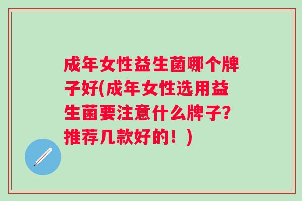 成年女性益生菌哪个牌子好(成年女性选用益生菌要注意什么牌子？推荐几款好的！)