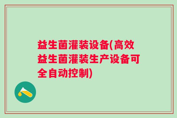 益生菌灌装设备(高效益生菌灌装生产设备可全自动控制)