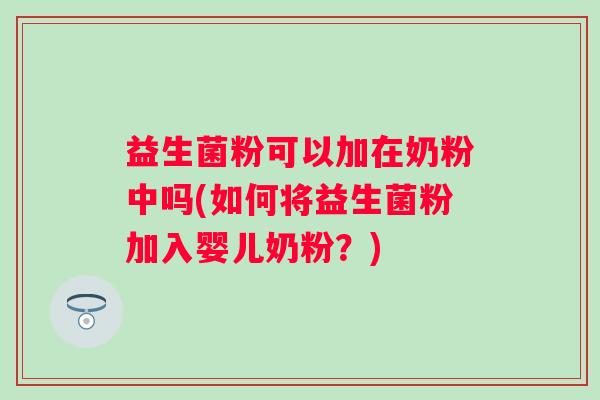 益生菌粉可以加在奶粉中吗(如何将益生菌粉加入婴儿奶粉？)