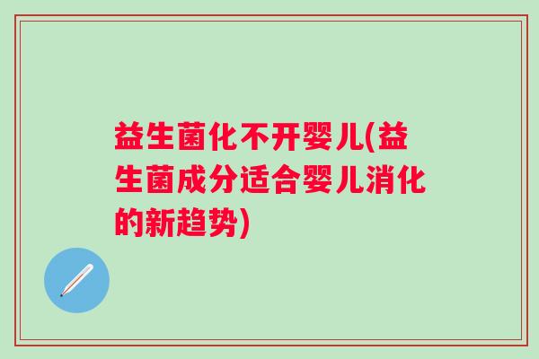 益生菌化不开婴儿(益生菌成分适合婴儿消化的新趋势)