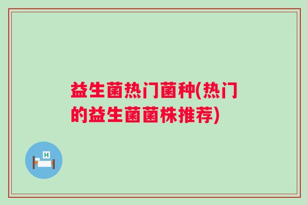 益生菌热门菌种(热门的益生菌菌株推荐)