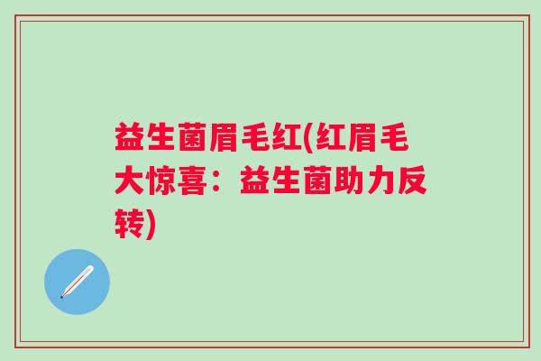 益生菌眉毛红(红眉毛大惊喜：益生菌助力反转)