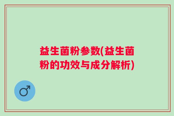 益生菌粉参数(益生菌粉的功效与成分解析)