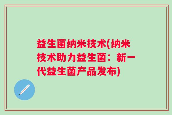 益生菌纳米技术(纳米技术助力益生菌：新一代益生菌产品发布)