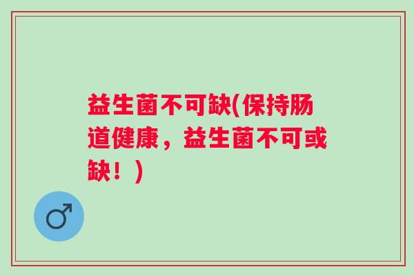 益生菌不可缺(保持肠道健康，益生菌不可或缺！)