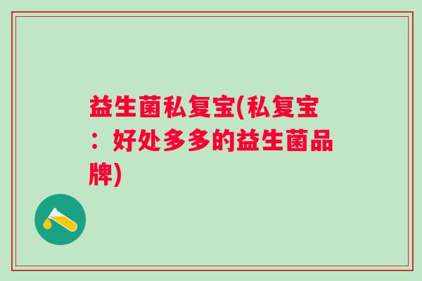 益生菌私复宝(私复宝：好处多多的益生菌品牌)