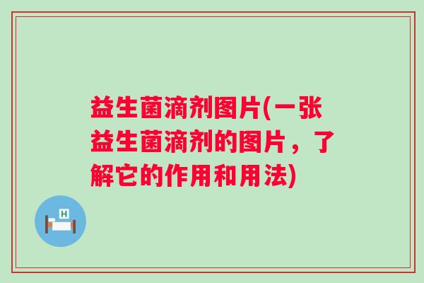 益生菌滴剂图片(一张益生菌滴剂的图片，了解它的作用和用法)