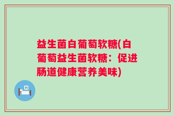 益生菌白葡萄软糖(白葡萄益生菌软糖：促进肠道健康营养美味)