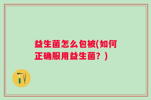 益生菌怎么包被(如何正确服用益生菌？)