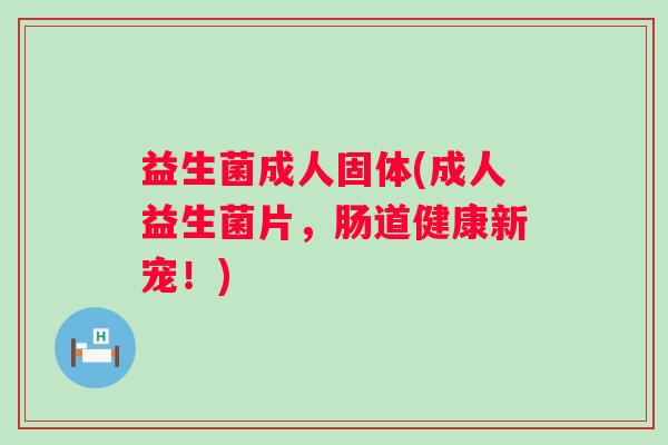 益生菌成人固体(成人益生菌片，肠道健康新宠！)