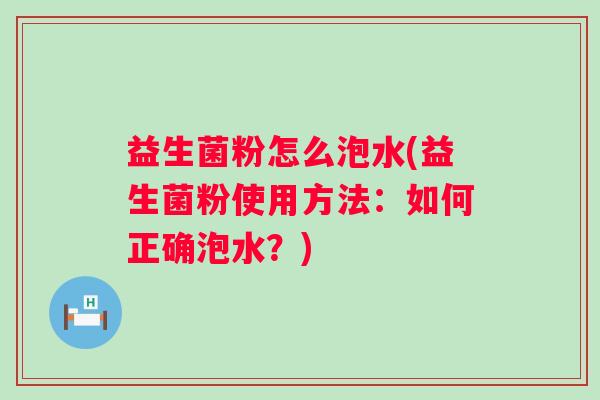 益生菌粉怎么泡水(益生菌粉使用方法：如何正确泡水？)