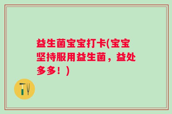 益生菌宝宝打卡(宝宝坚持服用益生菌，益处多多！)