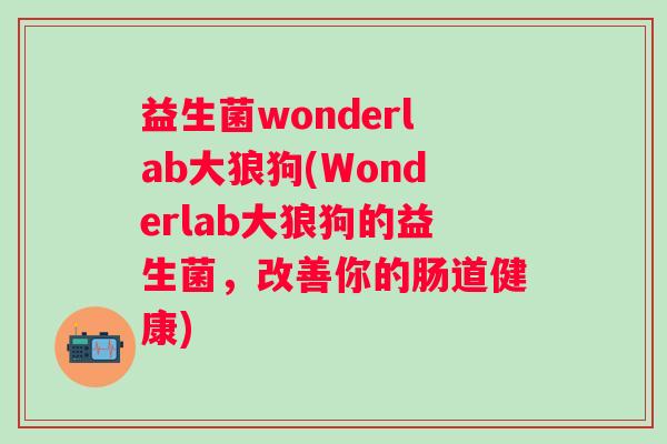 益生菌wonderlab大狼狗(Wonderlab大狼狗的益生菌，改善你的肠道健康)
