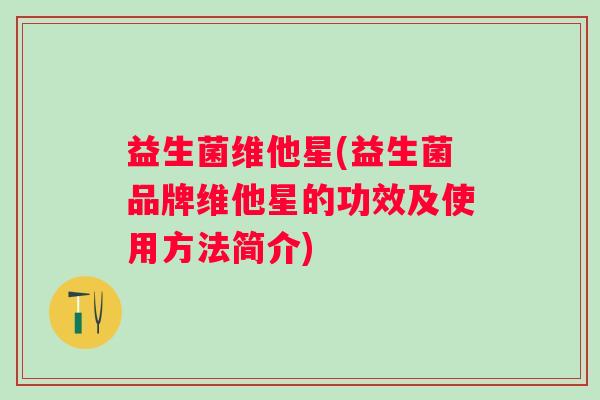 益生菌维他星(益生菌品牌维他星的功效及使用方法简介)
