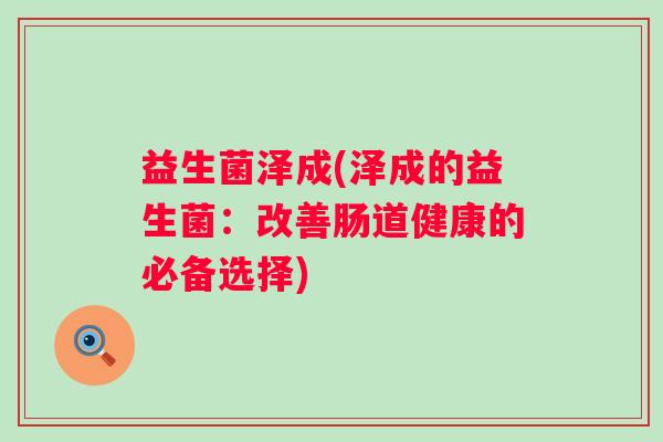 益生菌泽成(泽成的益生菌：改善肠道健康的必备选择)