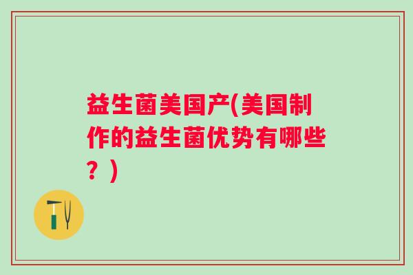 益生菌美国产(美国制作的益生菌优势有哪些？)