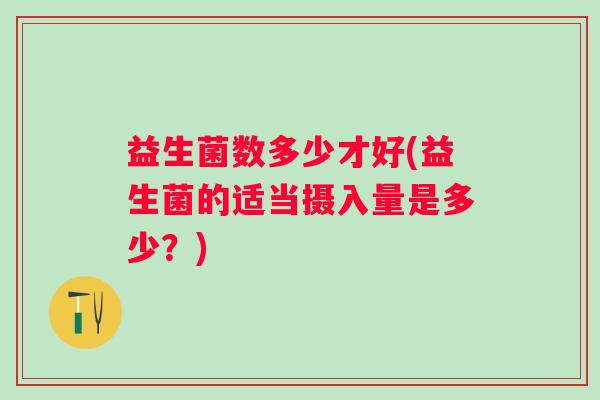 益生菌数多少才好(益生菌的适当摄入量是多少？)