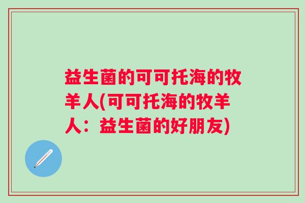 益生菌的可可托海的牧羊人(可可托海的牧羊人：益生菌的好朋友)
