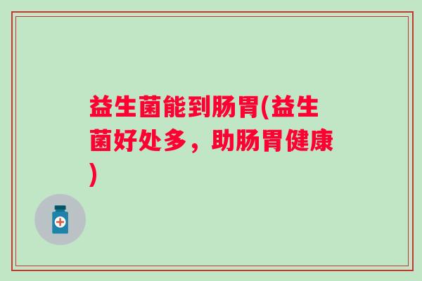 益生菌能到肠胃(益生菌好处多，助肠胃健康)
