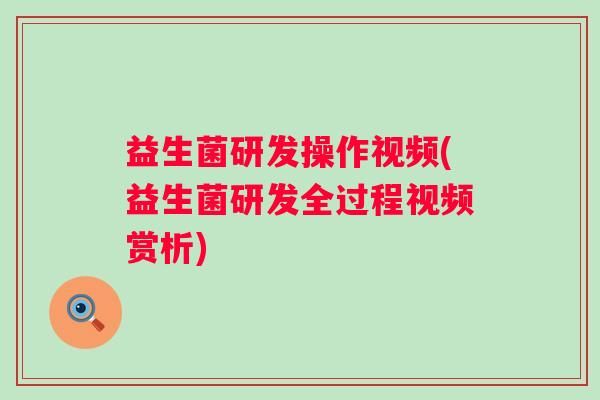 益生菌研发操作视频(益生菌研发全过程视频赏析)