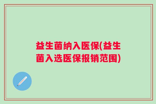 益生菌纳入医保(益生菌入选医保报销范围)