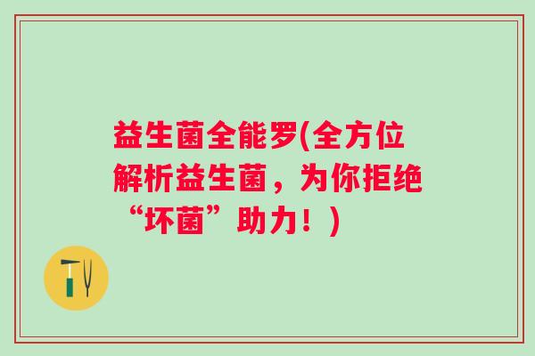 益生菌全能罗(全方位解析益生菌，为你拒绝“坏菌”助力！)